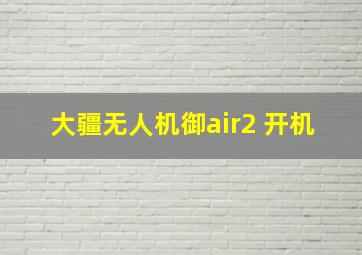 大疆无人机御air2 开机